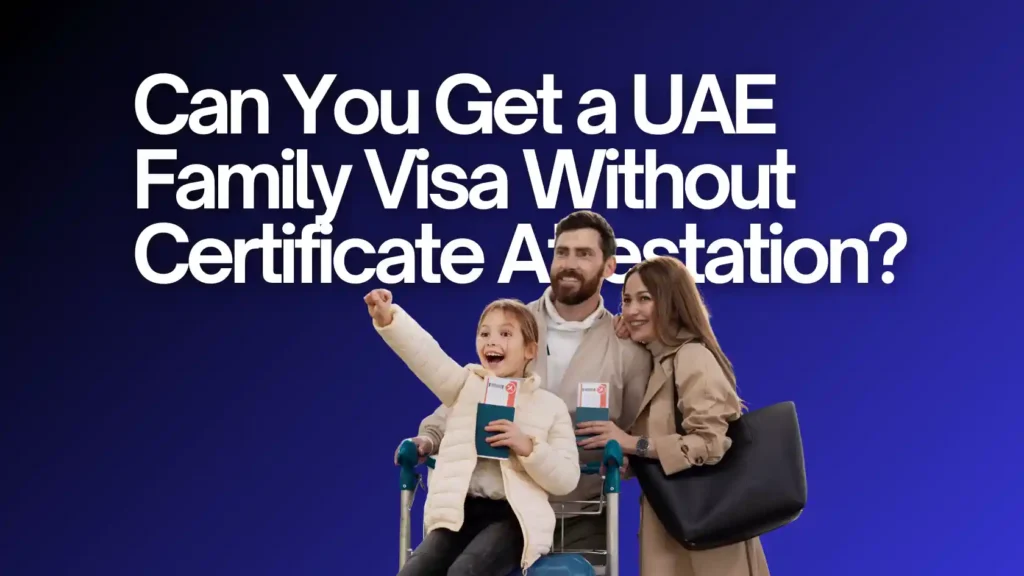 Get-a-UAE-Family-Visa-Without-Certificate-Attestation