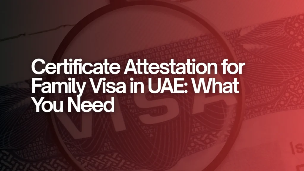 Certificate Attestation for Family Visa in UAE: What You Need