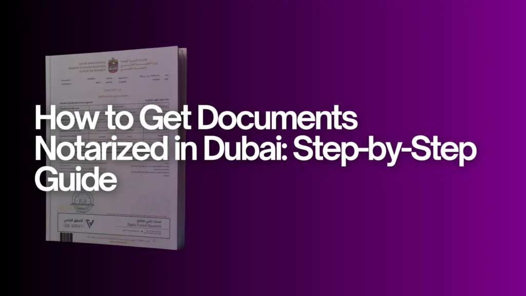 How to Get Documents Notarized in Dubai: Step-by-Step Guide