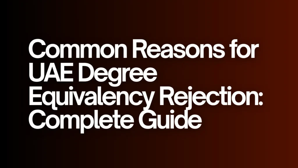 Common Reasons for UAE Degree Equivalency Rejection: Complete Guide to Avoid Delays