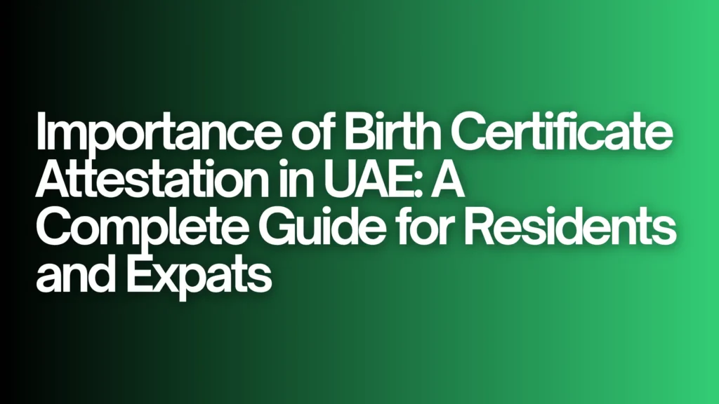 Importance of Birth Certificate Attestation in UAE: A Complete Guide for Residents and Expats