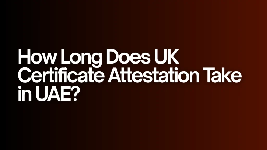 How Long Does UK Certificate Attestation Take in UAE?